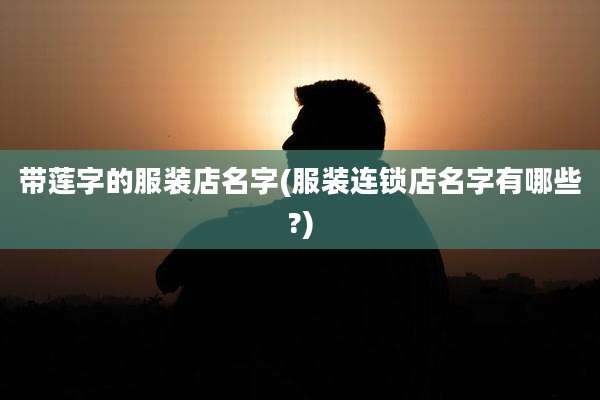 带莲字的服装店名字(服装连锁店名字有哪些?)
