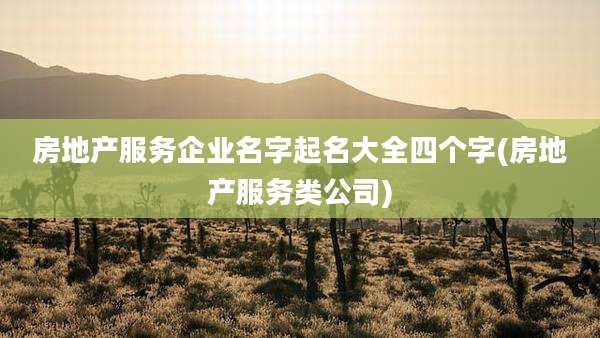 房地产服务企业名字起名大全四个字(房地产服务类公司)