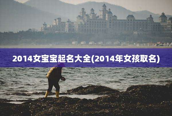 2014女宝宝起名大全(2014年女孩取名)