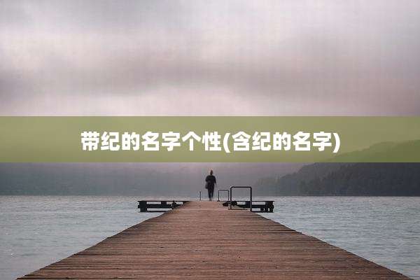 带纪的名字个性(含纪的名字)