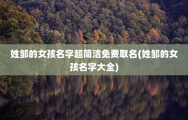 姓邹的女孩名字超简洁免费取名(姓邹的女孩名字大全)