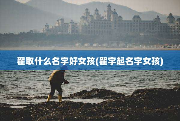 翟取什么名字好女孩(翟字起名字女孩)