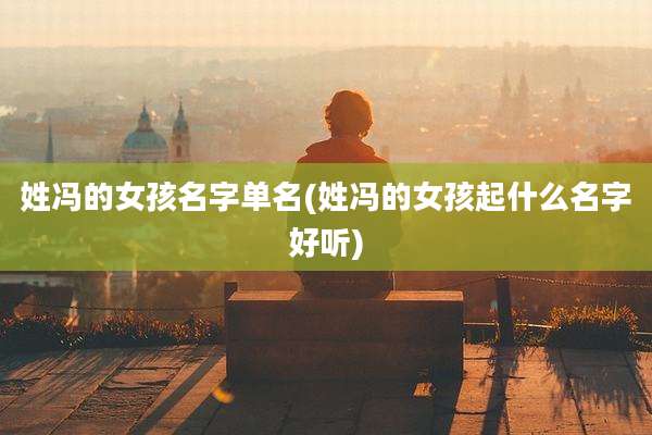 姓冯的女孩名字单名(姓冯的女孩起什么名字好听)