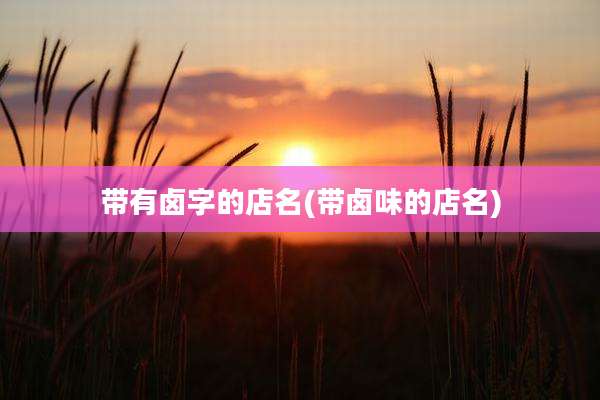 带有卤字的店名(带卤味的店名)