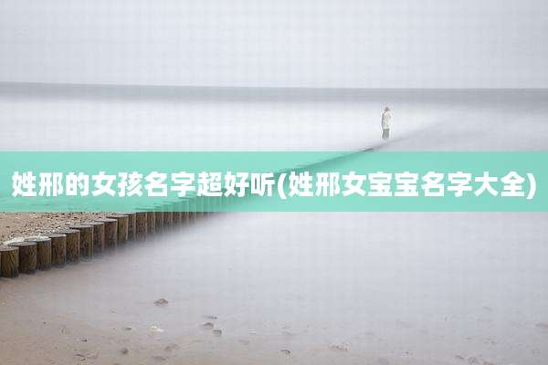 姓邢的女孩名字超好听(姓邢女宝宝名字大全)