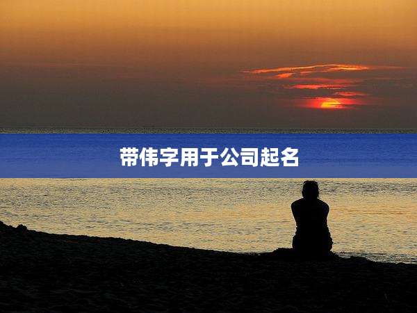带伟字用于公司起名