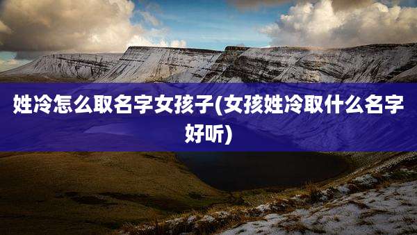 姓冷怎么取名字女孩子(女孩姓冷取什么名字好听)