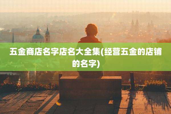 五金商店名字店名大全集(经营五金的店铺的名字)