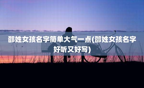邵姓女孩名字简单大气一点(邵姓女孩名字好听又好写)