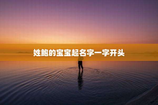 姓鲍的宝宝起名字一字开头