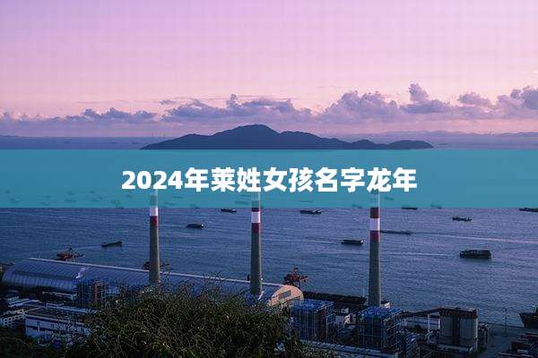 2024年莱姓女孩名字龙年