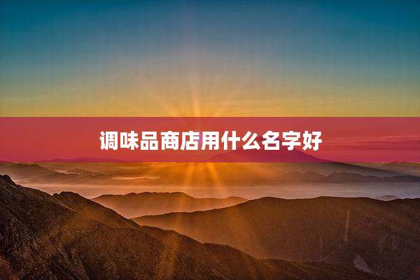 调味品商店用什么名字好
