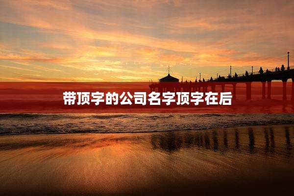 带顶字的公司名字顶字在后
