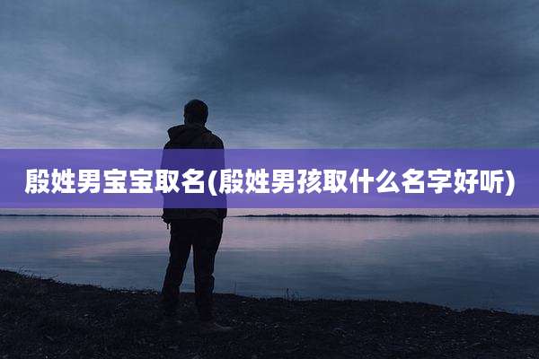 殷姓男宝宝取名(殷姓男孩取什么名字好听)