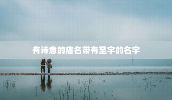有诗意的店名带有至字的名字