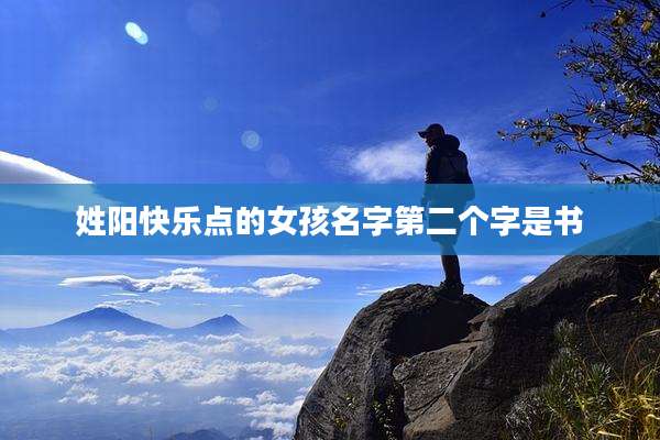 姓阳快乐点的女孩名字第二个字是书
