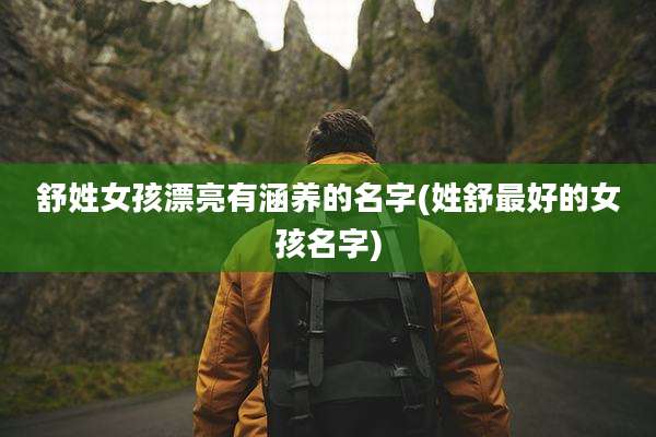 舒姓女孩漂亮有涵养的名字(姓舒最好的女孩名字)
