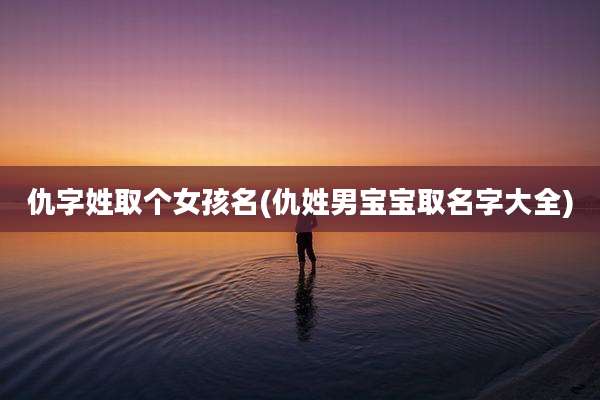 仇字姓取个女孩名(仇姓男宝宝取名字大全)