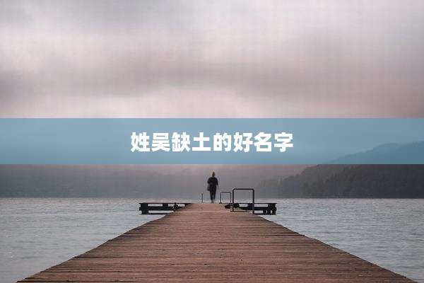 姓吴缺土的好名字