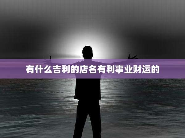 有什么吉利的店名有利事业财运的