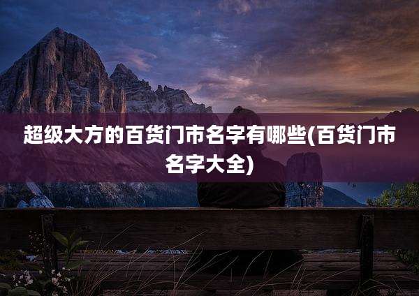 超级大方的百货门市名字有哪些(百货门市名字大全)