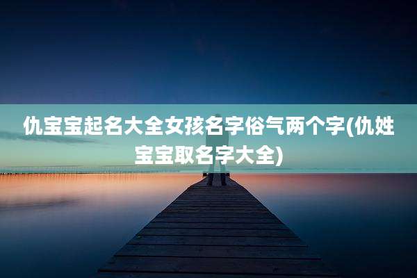 仇宝宝起名大全女孩名字俗气两个字(仇姓宝宝取名字大全)