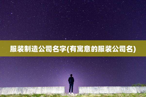 服装制造公司名字(有寓意的服装公司名)
