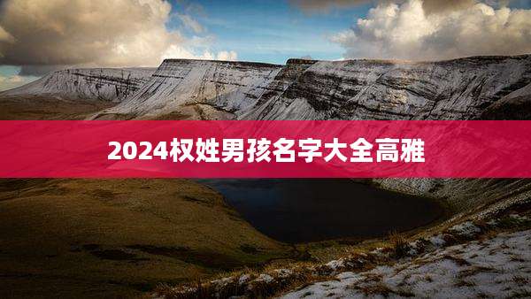 2024权姓男孩名字大全高雅
