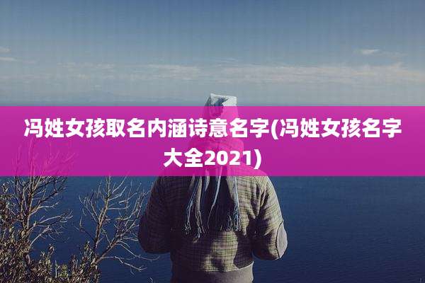 冯姓女孩取名内涵诗意名字(冯姓女孩名字大全2021)
