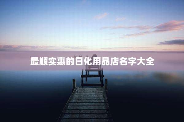 最顺实惠的日化用品店名字大全