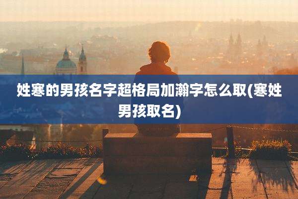 姓寒的男孩名字超格局加瀚字怎么取(寒姓男孩取名)