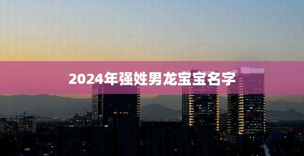 2024年强姓男龙宝宝名字