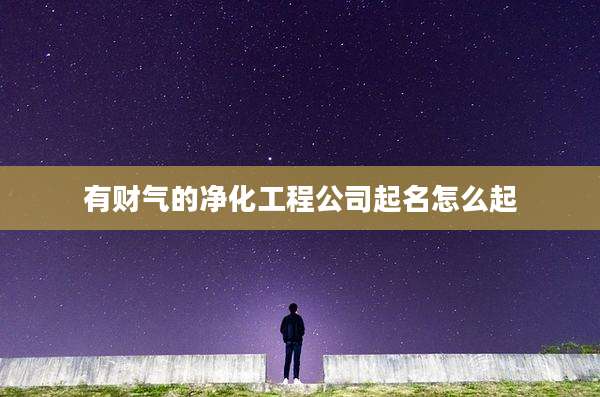 有财气的净化工程公司起名怎么起