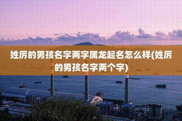 姓厉的男孩名字两字属龙起名怎么样(姓厉的男孩名字两个字)