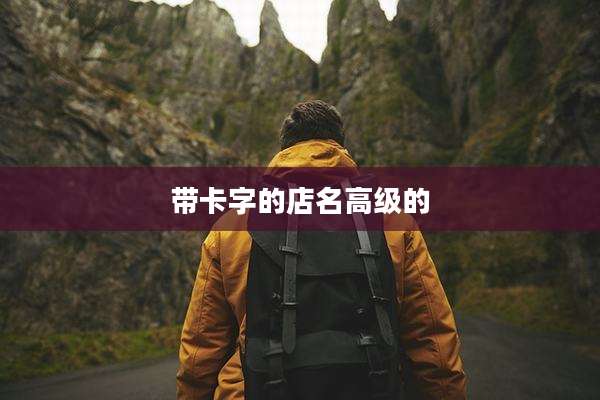 带卡字的店名高级的