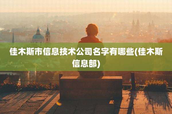 佳木斯市信息技术公司名字有哪些(佳木斯信息部)