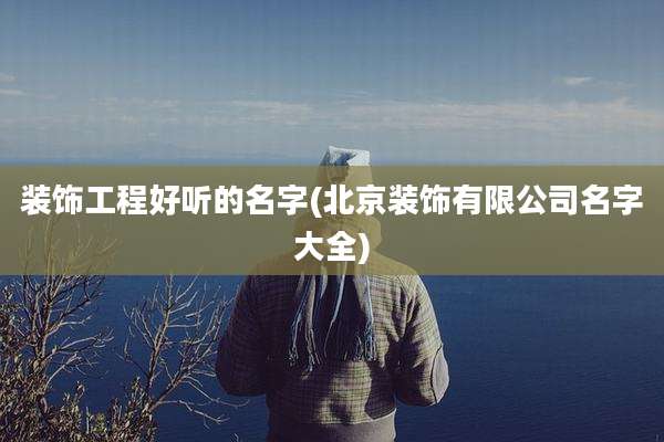 装饰工程好听的名字(北京装饰有限公司名字大全)