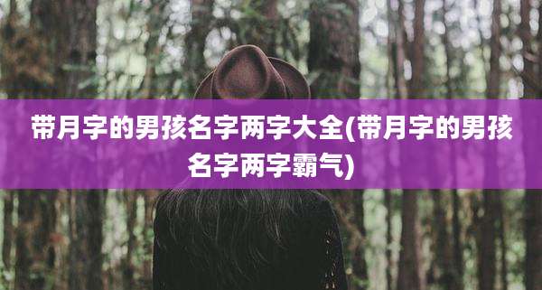带月字的男孩名字两字大全(带月字的男孩名字两字霸气)