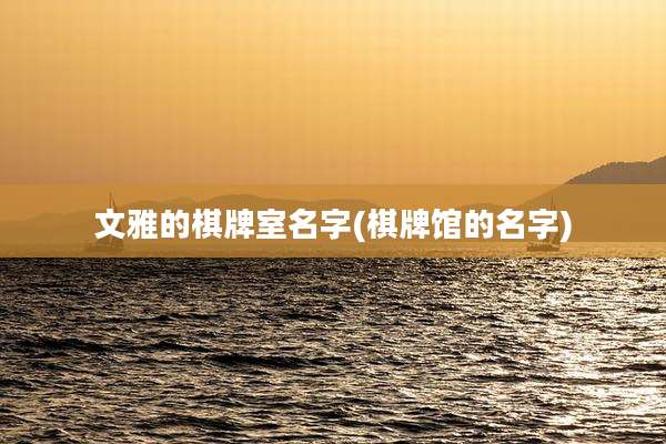文雅的棋牌室名字(棋牌馆的名字)
