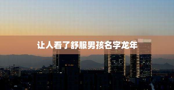 让人看了舒服男孩名字龙年
