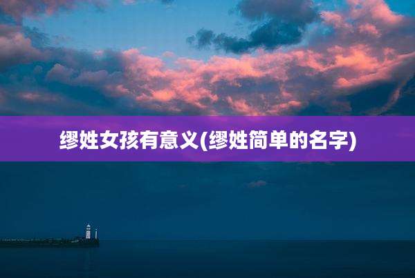 缪姓女孩有意义(缪姓简单的名字)