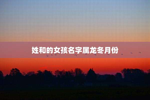 姓和的女孩名字属龙冬月份