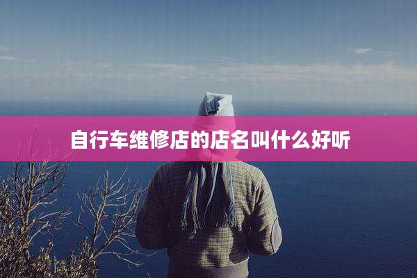 自行车维修店的店名叫什么好听