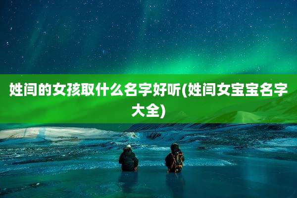 姓闫的女孩取什么名字好听(姓闫女宝宝名字大全)