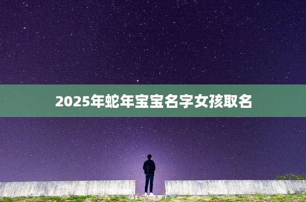 2025年蛇年宝宝名字女孩取名