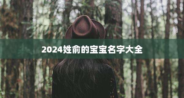 2024姓俞的宝宝名字大全
