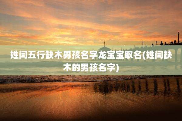 姓闫五行缺木男孩名字龙宝宝取名(姓闫缺木的男孩名字)