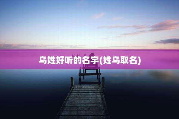 乌姓好听的名字(姓乌取名)