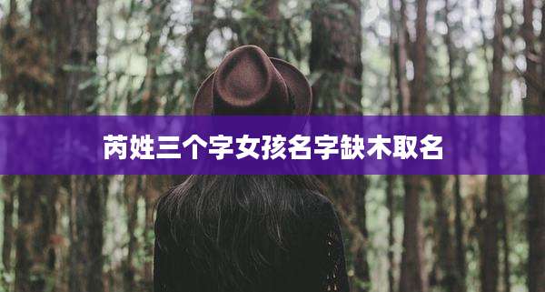 芮姓三个字女孩名字缺木取名