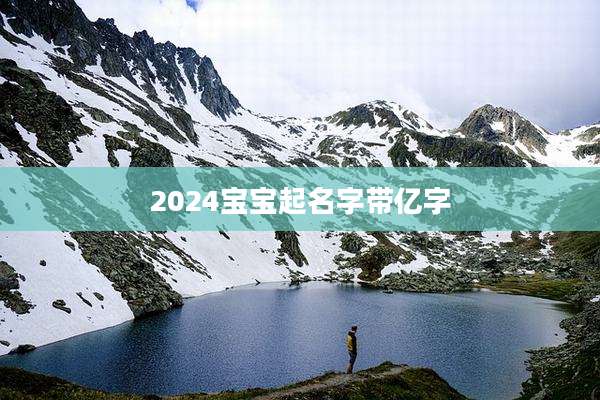 2024宝宝起名字带亿字